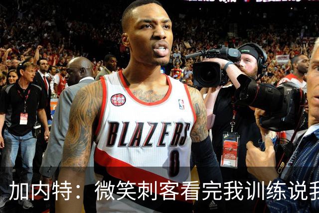 加内特：微笑刺客看完我训练说我能打NBA，我就不读大学了