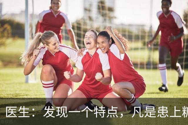 医生：发现一个特点，凡是患上糖尿病的患者，身体大多数有这4点