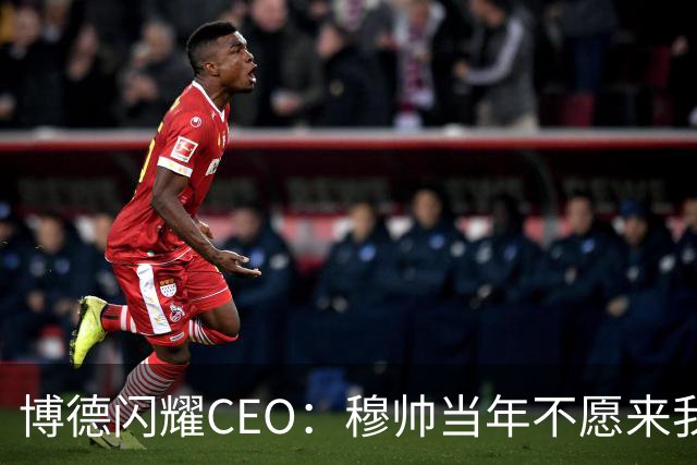 博德闪耀CEO：穆帅当年不愿来我们主场训练，如今我们在建新球场