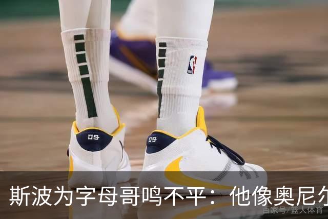 斯波为字母哥鸣不平：他像奥尼尔，扛着对抗还被吹犯规