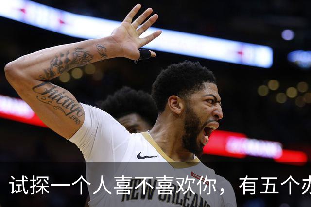 试探一个人喜不喜欢你，有五个办法！