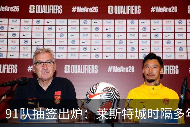 91队抽签出炉：莱斯特城时隔多年再战足总杯首轮，对手仅第六级别
